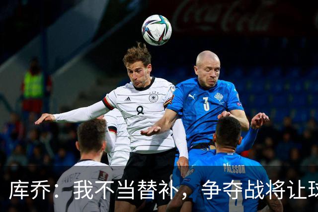 库乔：我不当替补，争夺战将让球队更强大！